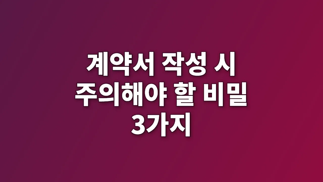 계약서 작성 시 주의해야 할 비밀 3가지